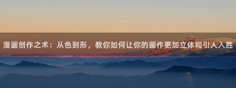 以奇漫屋动漫：漫画创作之术：从色到形，教你如何让你的画作更加立体和引人入胜